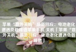 苹果“意外关机”最新回应：电池老化遭遇负载峰值苹果手机 关机「苹果“意外关机”最新回应：电池老化遭遇负载峰值」