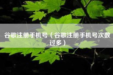 谷歌注册手机号(谷歌注册手机号次数过多) 谷歌注册手机号(谷歌注册手机号次数过多)